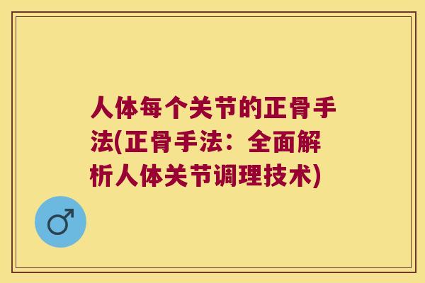人体每个关节的正骨手法(正骨手法:全面解析人体关节调理技术) 人体每个关节的正骨手法(正骨手法:全面解析人体关节调理技术)