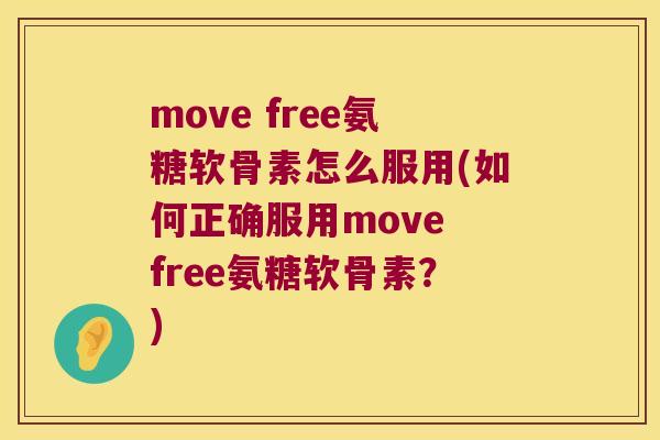 move free氨糖软骨素怎么服用(如何正确服用move free氨糖软骨素?) move free氨糖软骨素怎么服用(如何正确服用move free氨糖软骨素?)