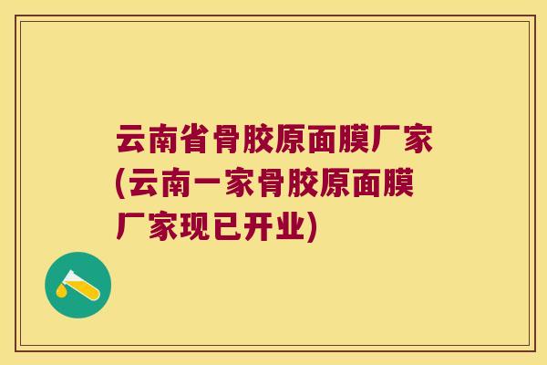 云南省骨胶原面膜厂家(云南一家骨胶原面膜厂家现已开业) 云南省骨胶原面膜厂家(云南一家骨胶原面膜厂家现已开业)