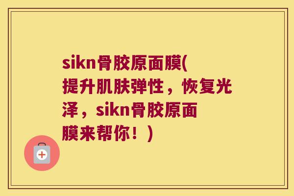sikn骨胶原面膜(提升弹性，恢复光泽，sikn骨胶原面膜来帮你！)