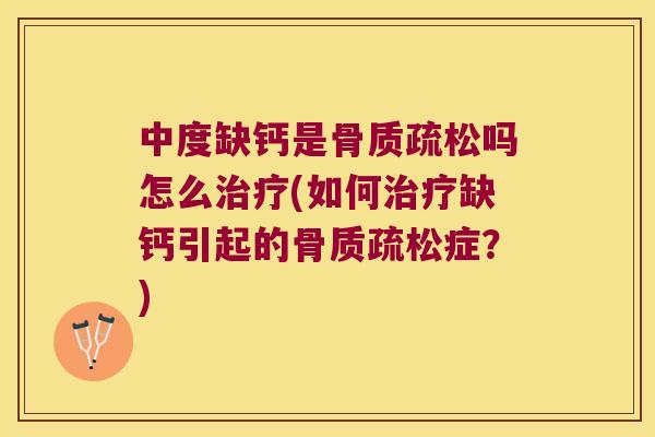 中度缺钙是吗怎么(如何缺钙引起的症?) 中度缺钙是吗怎么(如何缺钙引起的症?)