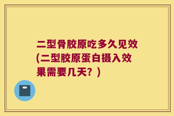 二型骨胶原吃多久见效(二型胶原蛋白摄入效果需要几天?) 二型骨胶原吃多久见效(二型胶原蛋白摄入效果需要几天?)