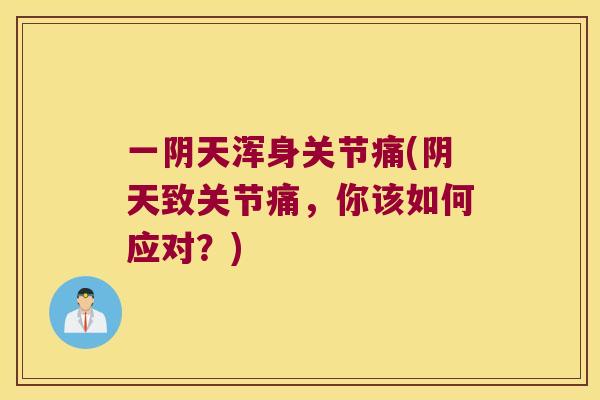 一阴天浑身关节痛(阴天致关节痛，你该如何应对？)
