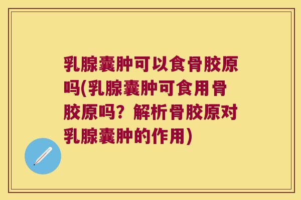乳腺囊肿可以食骨胶原吗(乳腺囊肿可食用骨胶原吗?解析骨胶原对乳腺囊肿的作用) 乳腺囊肿可以食骨胶原吗(乳腺囊肿可食用骨胶原吗?解析骨胶原对乳腺囊肿的作用)