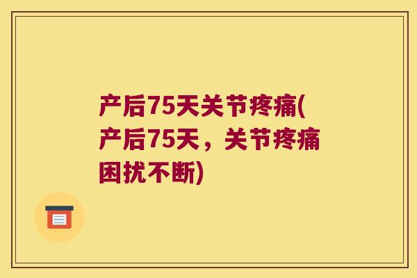 产后75天关节(产后75天,关节困扰不断) 产后75天关节(产后75天,关节困扰不断)