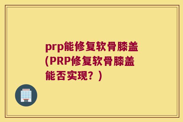 prp能修复软骨膝盖(PRP修复软骨膝盖能否实现?) prp能修复软骨膝盖(PRP修复软骨膝盖能否实现?)