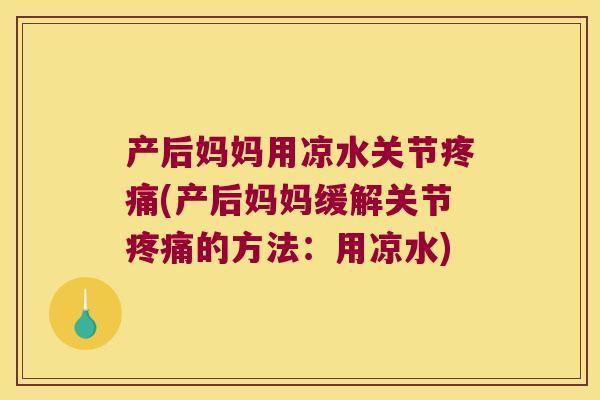 产后妈妈用凉水关节(产后妈妈缓解关节的方法：用凉水)