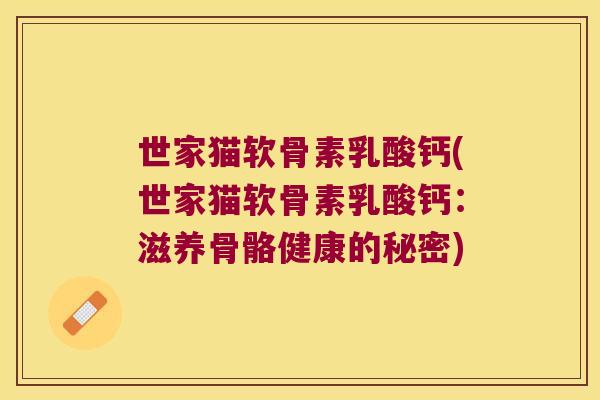 世家猫软骨素乳酸钙(世家猫软骨素乳酸钙:滋养骨骼健康的秘密) 世家猫软骨素乳酸钙(世家猫软骨素乳酸钙:滋养骨骼健康的秘密)