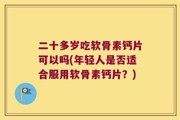 二十多岁吃软骨素钙片可以吗(年轻人是否适合服用软骨素钙片？)