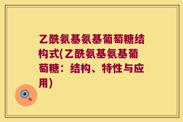 乙酰氨基氨基葡萄糖结构式(乙酰氨基氨基葡萄糖：结构、特性与应用)