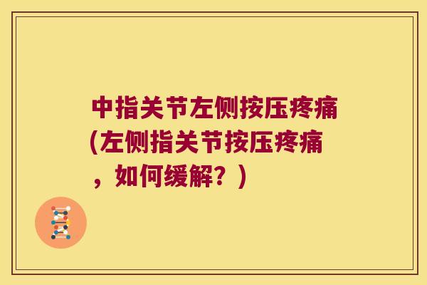 中指关节左侧按压(左侧指关节按压,如何缓解?) 中指关节左侧按压(左侧指关节按压,如何缓解?)