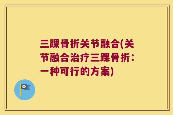 三踝关节融合(关节融合三踝:一种可行的方案) 三踝关节融合(关节融合三踝:一种可行的方案)
