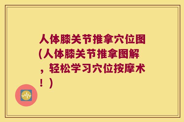 人体膝关节推拿穴位图(人体膝关节推拿图解,轻松学习穴位按摩术!) 人体膝关节推拿穴位图(人体膝关节推拿图解,轻松学习穴位按摩术!)