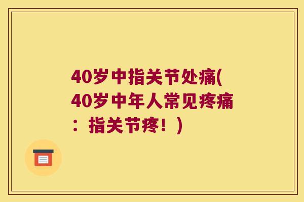 40岁中指关节处痛(40岁中年人常见：指关节疼！)