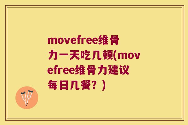 movefree维骨力一天吃几顿(movefree维骨力建议每日几餐?) movefree维骨力一天吃几顿(movefree维骨力建议每日几餐?)