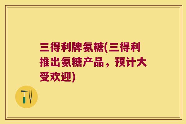 三得利牌氨糖(三得利推出氨糖产品,预计大受欢迎) 三得利牌氨糖(三得利推出氨糖产品,预计大受欢迎)
