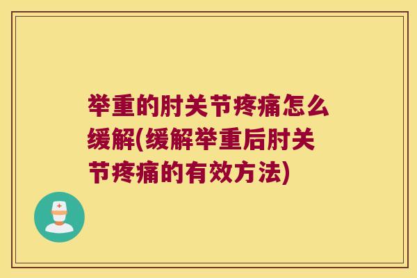 举重的肘关节怎么缓解(缓解举重后肘关节的有效方法)