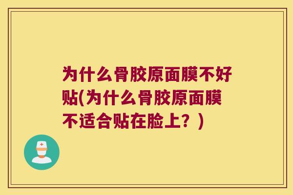 为什么骨胶原面膜不好贴(为什么骨胶原面膜不适合贴在脸上？)