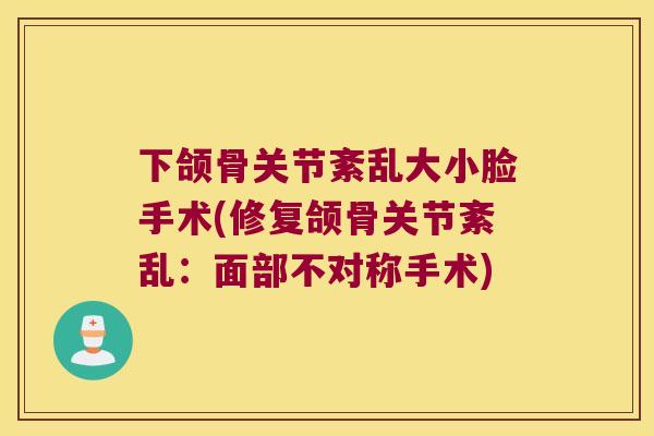 下颌骨关节紊乱大小脸手术(修复颌骨关节紊乱：面部不对称手术)