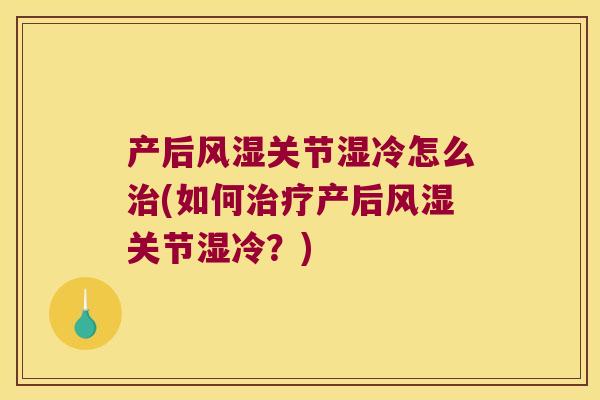 产后关节湿冷怎么(如何产后关节湿冷?) 产后关节湿冷怎么(如何产后关节湿冷?)
