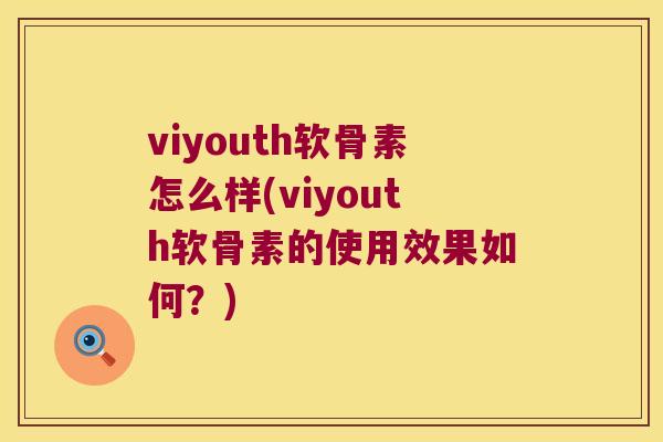 viyouth软骨素怎么样(viyouth软骨素的使用效果如何？)