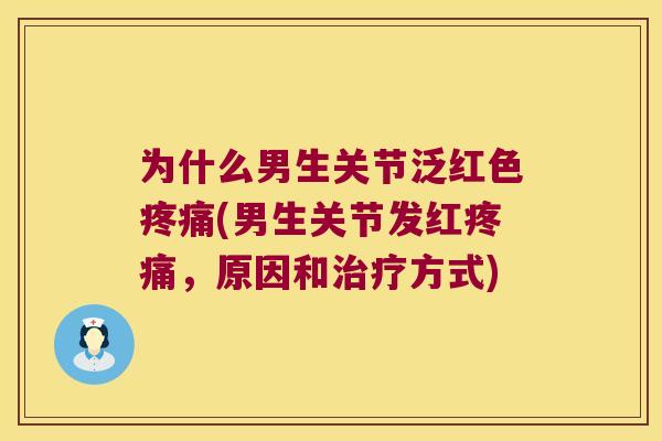 为什么男生关节泛红色(男生关节发红,原因和方式) 为什么男生关节泛红色(男生关节发红,原因和方式)