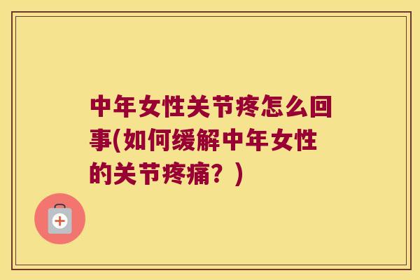 中年女性关节疼怎么回事(如何缓解中年女性的关节？)