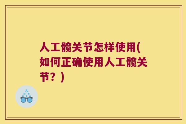 人工髋关节怎样使用(如何正确使用人工髋关节?) 人工髋关节怎样使用(如何正确使用人工髋关节?)
