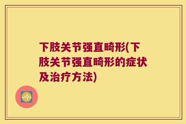 下肢关节强直畸形(下肢关节强直畸形的症状及方法) 下肢关节强直畸形(下肢关节强直畸形的症状及方法)