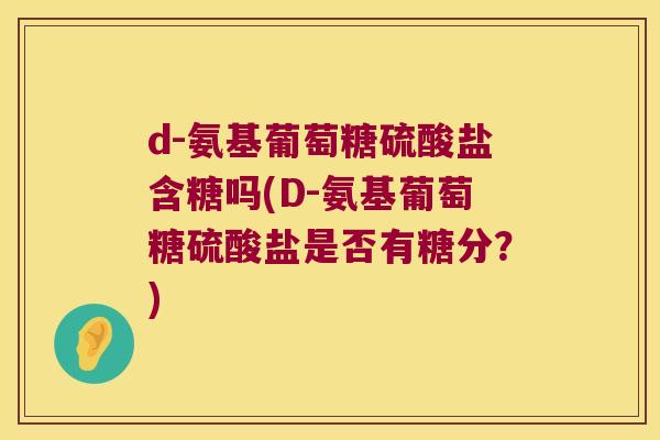d-氨基葡萄糖硫酸盐含糖吗(D-氨基葡萄糖硫酸盐是否有糖分？)