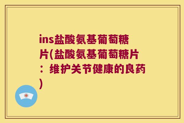 ins盐酸氨基葡萄糖片(盐酸氨基葡萄糖片：维护关节健康的良药)