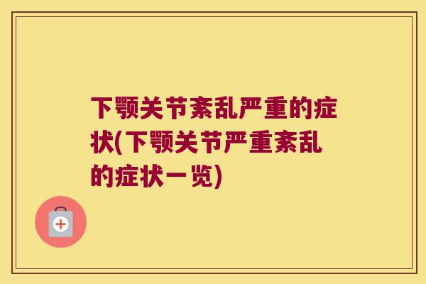 下颚关节紊乱严重的症状(下颚关节严重紊乱的症状一览) 下颚关节紊乱严重的症状(下颚关节严重紊乱的症状一览)