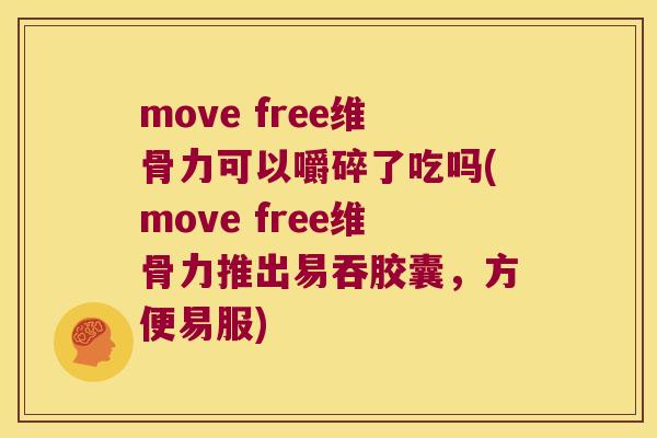move free维骨力可以嚼碎了吃吗(move free维骨力推出易吞胶囊,方便易服) move free维骨力可以嚼碎了吃吗(move free维骨力推出易吞胶囊,方便易服)