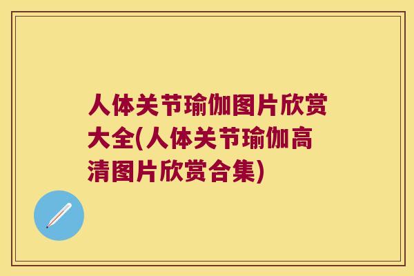 人体关节瑜伽图片欣赏大全(人体关节瑜伽高清图片欣赏合集)