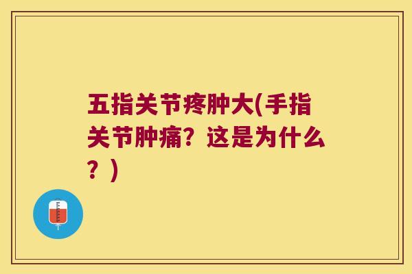 五指关节疼肿大(手指关节肿痛？这是为什么？)