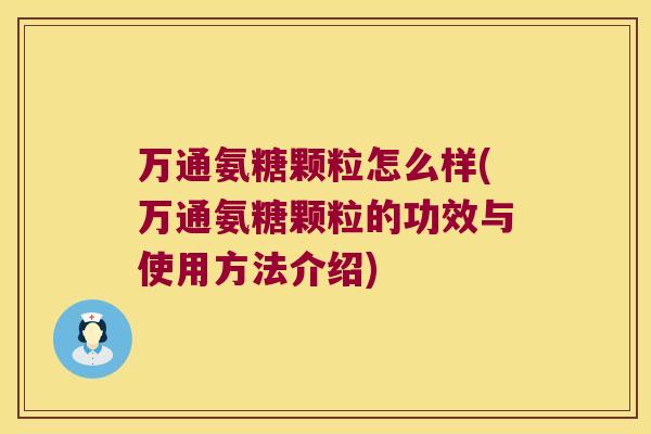 万通氨糖颗粒怎么样(万通氨糖颗粒的功效与使用方法介绍) 万通氨糖颗粒怎么样(万通氨糖颗粒的功效与使用方法介绍)