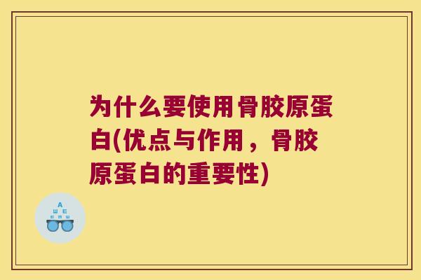 为什么要使用骨胶原蛋白(优点与作用,骨胶原蛋白的重要性) 为什么要使用骨胶原蛋白(优点与作用,骨胶原蛋白的重要性)
