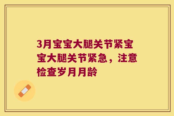 3月宝宝大腿关节紧宝宝大腿关节紧急，注意检查岁月月龄