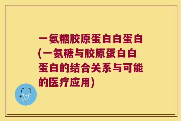 一氨糖胶原蛋白白蛋白(一氨糖与胶原蛋白白蛋白的结合关系与可能的医疗应用) 一氨糖胶原蛋白白蛋白(一氨糖与胶原蛋白白蛋白的结合关系与可能的医疗应用)