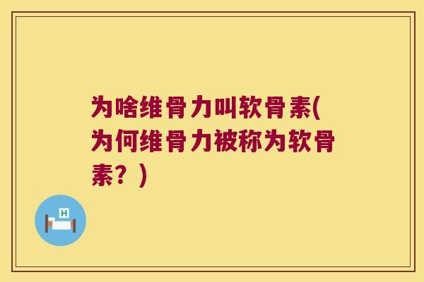 为啥维骨力叫软骨素(为何维骨力被称为软骨素？)