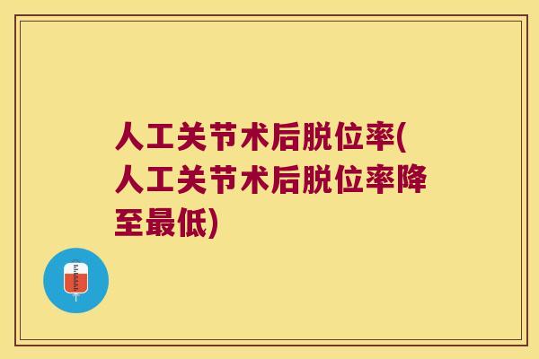 人工关节术后脱位率(人工关节术后脱位率降至低)