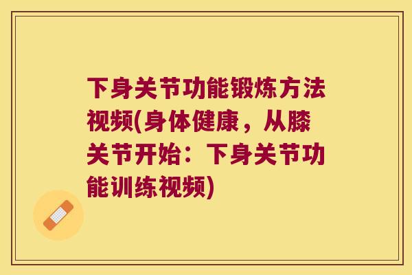 下身关节功能锻炼方法视频(身体健康，从膝关节开始：下身关节功能训练视频)