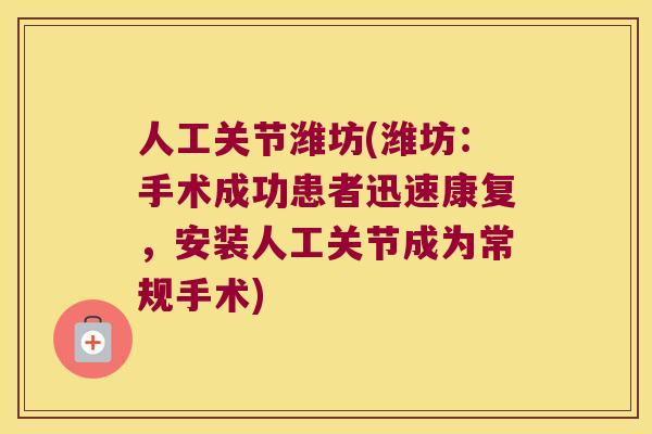 人工关节潍坊(潍坊：手术成功患者迅速康复，安装人工关节成为常规手术)