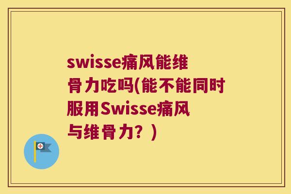 swisse能维骨力吃吗(能不能同时服用Swisse与维骨力?) swisse能维骨力吃吗(能不能同时服用Swisse与维骨力?)
