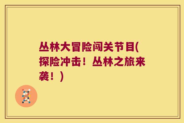 丛林大冒险闯关节目(探险冲击！丛林之旅来袭！)