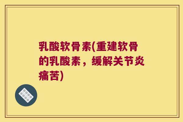 乳酸软骨素(重建软骨的乳酸素,缓解痛苦) 乳酸软骨素(重建软骨的乳酸素,缓解痛苦)