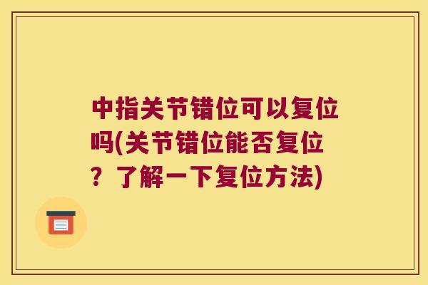 中指关节错位可以复位吗(关节错位能否复位?了解一下复位方法) 中指关节错位可以复位吗(关节错位能否复位?了解一下复位方法)