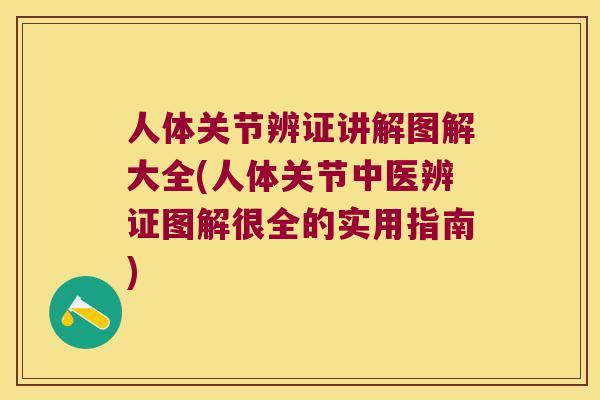 人体关节辨证讲解图解大全(人体关节中医辨证图解很全的实用指南)