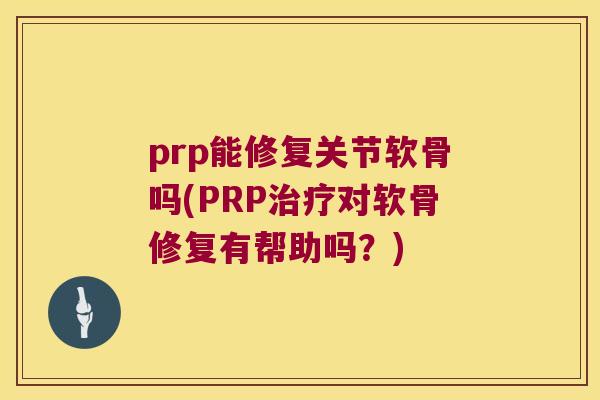 prp能修复关节软骨吗(PRP对软骨修复有帮助吗？)