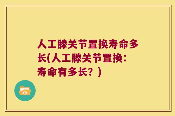 人工滕关节置换寿命多长(人工滕关节置换：寿命有多长？)